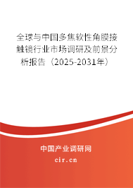 全球與中國多焦軟性角膜接觸鏡行業(yè)市場(chǎng)調(diào)研及前景分析報(bào)告(2025-2031年) 全球與中國多焦軟性角膜接觸鏡行業(yè)市場(chǎng)調(diào)研及前景分析報(bào)告(2025-2031年)
