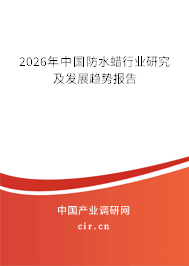 2026年中國防水蠟行業(yè)研究及發(fā)展趨勢報(bào)告