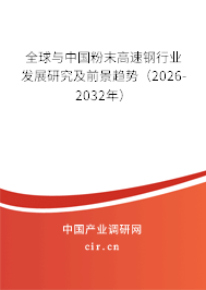全球與中國粉末高速鋼行業(yè)發(fā)展研究及前景趨勢（2026-2032年）