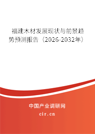 福建木材發(fā)展現(xiàn)狀與前景趨勢預測報告(2026-2032年) 福建木材發(fā)展現(xiàn)狀與前景趨勢預測報告(2026-2032年)