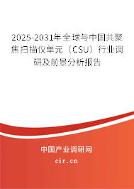 2025-2031年全球與中國共聚焦掃描儀單元（CSU）行業(yè)調(diào)研及前景分析報(bào)告