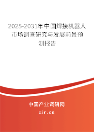 2025-2031年中國焊接機(jī)器人市場調(diào)查研究與發(fā)展前景預(yù)測報告