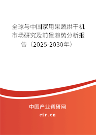 全球與中國家用果蔬烘干機市場研究及前景趨勢分析報告（2025-2030年）