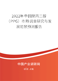 2022年中國聚丙二醇（PPG）市場調(diào)查研究與發(fā)展前景預(yù)測報(bào)告