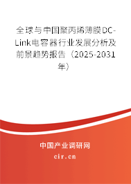 全球與中國聚丙烯薄膜DC-Link電容器行業(yè)發(fā)展分析及前景趨勢報告（2025-2031年）
