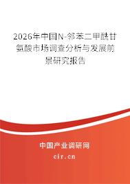 2026年中國N-鄰苯二甲酰甘氨酸市場調(diào)查分析與發(fā)展前景研究報告 2026年中國N-鄰苯二甲酰甘氨酸市場調(diào)查分析與發(fā)展前景研究報告