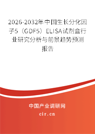 2026-2032年中國生長分化因子5（GDF5）ELISA試劑盒行業(yè)研究分析與前景趨勢預測報告