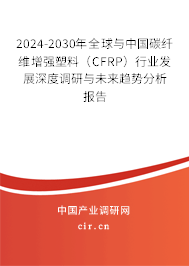 2024-2030年全球與中國(guó)碳纖維增強(qiáng)塑料（CFRP）行業(yè)發(fā)展深度調(diào)研與未來趨勢(shì)分析報(bào)告