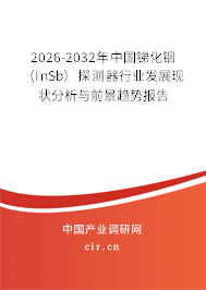 2026-2032年中國銻化銦(InSb)探測器行業(yè)發(fā)展現(xiàn)狀分析與前景趨勢報(bào)告 2026-2032年中國銻化銦(InSb)探測器行業(yè)發(fā)展現(xiàn)狀分析與前景趨勢報(bào)告