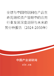 全球與中國(guó)物聯(lián)網(wǎng)在產(chǎn)品生命周期和資產(chǎn)管理中的應(yīng)用行業(yè)發(fā)展深度調(diào)研與未來(lái)趨勢(shì)分析報(bào)告（2024-2030年）