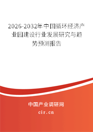 2026-2032年中國(guó)循環(huán)經(jīng)濟(jì)產(chǎn)業(yè)園建設(shè)行業(yè)發(fā)展研究與趨勢(shì)預(yù)測(cè)報(bào)告