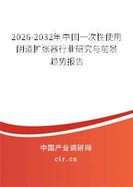 2026-2032年中國一次性使用陰道擴張器行業(yè)研究與前景趨勢報告