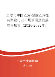 全球與中國乙烯-醋酸乙烯酯共聚物行業(yè)市場調研及發(fā)展前景報告（2026-2032年）