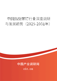 中國指旋螺釘行業(yè)深度調(diào)研與發(fā)展趨勢（2025-2031年）