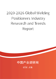 2020-2026 Global Welding Positioners Industry Research and Trends Report
