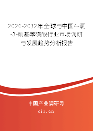 2026-2032年全球與中國4-氯-3-硝基苯磺酸行業(yè)市場調(diào)研與發(fā)展趨勢分析報告