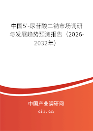 中國5'-尿苷酸二鈉市場調(diào)研與發(fā)展趨勢預(yù)測報告（2026-2032年）