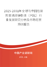 2025-2031年全球與中國(guó)包裝用聚烯烴彈性體（POE）行業(yè)發(fā)展研究分析及市場(chǎng)前景預(yù)測(cè)報(bào)告
