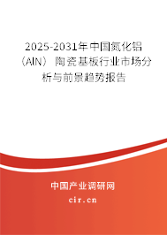 2025-2031年中國氮化鋁（AlN）陶瓷基板行業(yè)市場分析與前景趨勢報告