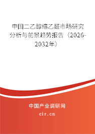 中國二乙醇縮乙醛市場研究分析與前景趨勢報告(2026-2032年) 中國二乙醇縮乙醛市場研究分析與前景趨勢報告(2026-2032年)