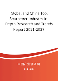 Global and China Tool Sharpener Industry In-Depth Research and Trends Report 2021-2027 Global and China Tool Sharpener Industry In-Depth Research and Trends Report 2021-2027