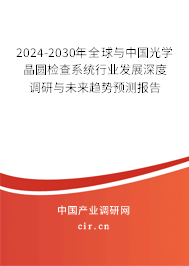 2024-2030年全球與中國光學(xué)晶圓檢查系統(tǒng)行業(yè)發(fā)展深度調(diào)研與未來趨勢(shì)預(yù)測(cè)報(bào)告 2024-2030年全球與中國光學(xué)晶圓檢查系統(tǒng)行業(yè)發(fā)展深度調(diào)研與未來趨勢(shì)預(yù)測(cè)報(bào)告