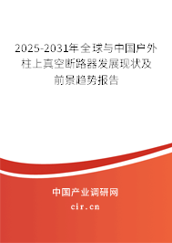 2025-2031年全球與中國戶外柱上真空斷路器發(fā)展現(xiàn)狀及前景趨勢報告