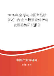 2026年全球與中國聚酰胺（PA）合金市場調(diào)查分析與發(fā)展趨勢研究報(bào)告