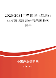 2025-2031年中國理化檢測行業(yè)發(fā)展深度調(diào)研與未來趨勢報告