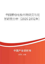 中國螺母電極市場研究與前景趨勢分析（2026-2032年）