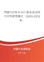 中國PET再生料行業(yè)發(fā)展調研與前景趨勢報告（2026-2032年）
