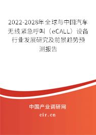 2022-2028年全球與中國汽車無線緊急呼叫（eCALL）設(shè)備行業(yè)發(fā)展研究及前景趨勢預(yù)測報告