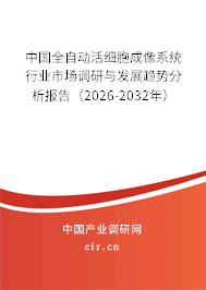中國全自動活細胞成像系統(tǒng)行業(yè)市場調研與發(fā)展趨勢分析報告(2026-2032年) 中國全自動活細胞成像系統(tǒng)行業(yè)市場調研與發(fā)展趨勢分析報告(2026-2032年)