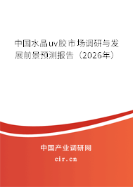 中國水晶uv膠市場調(diào)研與發(fā)展前景預測報告（2026年）