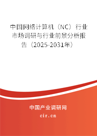 中國網(wǎng)絡(luò)計算機(NC)行業(yè)市場調(diào)研與行業(yè)前景分析報告(2025-2031年) 中國網(wǎng)絡(luò)計算機(NC)行業(yè)市場調(diào)研與行業(yè)前景分析報告(2025-2031年)