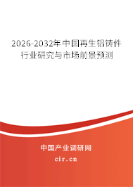2026-2032年中國(guó)再生鋁鑄件行業(yè)研究與市場(chǎng)前景預(yù)測(cè) 2026-2032年中國(guó)再生鋁鑄件行業(yè)研究與市場(chǎng)前景預(yù)測(cè)