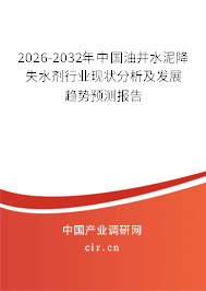 2026-2032年中國(guó)油井水泥降失水劑行業(yè)現(xiàn)狀分析及發(fā)展趨勢(shì)預(yù)測(cè)報(bào)告 2026-2032年中國(guó)油井水泥降失水劑行業(yè)現(xiàn)狀分析及發(fā)展趨勢(shì)預(yù)測(cè)報(bào)告