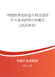 中國鑄鐵管制造市場深度研究與發(fā)展趨勢分析報告(2026年版) 中國鑄鐵管制造市場深度研究與發(fā)展趨勢分析報告(2026年版)