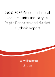 2020-2026 Global Industrial Vacuum Units Industry In-Depth Research and Market Outlook Report