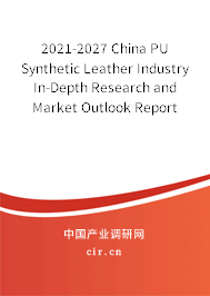 2021-2027 China PU Synthetic Leather Industry In-Depth Research and Market Outlook Report
