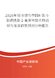 2026年版全球與中國(guó)4-氯-5-氯磺?；?2-氟苯甲酸市場(chǎng)調(diào)研與發(fā)展趨勢(shì)預(yù)測(cè)分析報(bào)告
