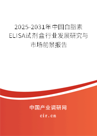 2025-2031年中國白脂素ELISA試劑盒行業(yè)發(fā)展研究與市場前景報(bào)告