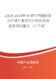 2024-2030年全球與中國低熔點纖維行業(yè)研究分析及發(fā)展趨勢預(yù)測報告（已下架）