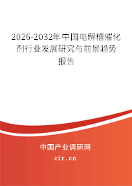 2026-2032年中國(guó)電解槽催化劑行業(yè)發(fā)展研究與前景趨勢(shì)報(bào)告 2026-2032年中國(guó)電解槽催化劑行業(yè)發(fā)展研究與前景趨勢(shì)報(bào)告