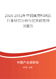 2026-2032年中國氟塑料制品行業(yè)研究分析與前景趨勢預測報告 2026-2032年中國氟塑料制品行業(yè)研究分析與前景趨勢預測報告