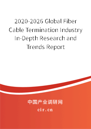 2020-2026 Global Fiber Cable Termination Industry In-Depth Research and Trends Report 2020-2026 Global Fiber Cable Termination Industry In-Depth Research and Trends Report