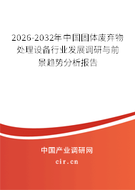 2026-2032年中國固體廢棄物處理設(shè)備行業(yè)發(fā)展調(diào)研與前景趨勢分析報告