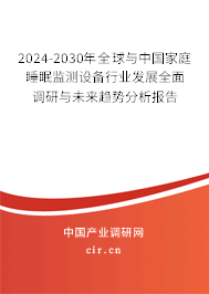 2024-2030年全球與中國(guó)家庭睡眠監(jiān)測(cè)設(shè)備行業(yè)發(fā)展全面調(diào)研與未來趨勢(shì)分析報(bào)告 2024-2030年全球與中國(guó)家庭睡眠監(jiān)測(cè)設(shè)備行業(yè)發(fā)展全面調(diào)研與未來趨勢(shì)分析報(bào)告