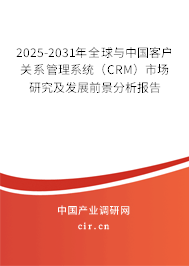 2025-2031年全球與中國客戶關系管理系統(tǒng)(CRM)市場研究及發(fā)展前景分析報告 2025-2031年全球與中國客戶關系管理系統(tǒng)(CRM)市場研究及發(fā)展前景分析報告