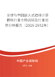 全球與中國(guó)嵌入式邊緣計(jì)算模塊行業(yè)市場(chǎng)調(diào)研及行業(yè)前景分析報(bào)告（2026-2032年）